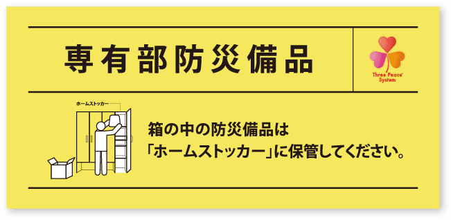 専有部防災備品 箱の中の防災備品は「ホームストッカー」に保管してください。