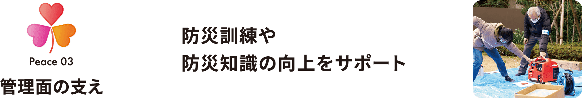 Peace 03 管理面の支え 防災訓練や防災知識の向上をサポート